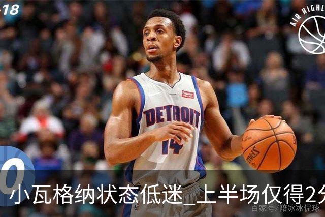 小瓦格纳状态低迷 上半场仅得2分却贡献全面